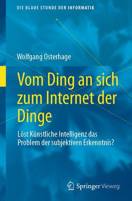 Vom Ding An Sich Zum Internet Der Dinge: Löst Künstliche Intelligenz Das Problem Der Subjektiven Erkenntnis? (Die Blaue Stunde Der Informatik) (German Edition)
