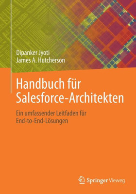 Handbuch Für Salesforce-Architekten: Ein Umfassender Leitfaden Für End-To-End-Lösungen (German Edition)