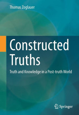 Constructed Truths: Truth And Knowledge In A Post-Truth World (Ars Digitalis)