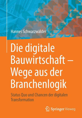 Die Digitale Bauwirtschaft - Wege Aus Der Branchenlogik: Status Quo Und Chancen Der Digitalen Transformation (German Edition)