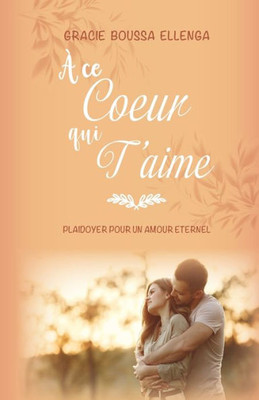 À Ce Cur Qui T'Aime: Plaidoyer Pour Un Amour Éternel (French Edition)