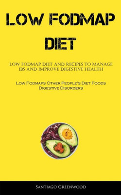 Low Fodmap Diet: Low Fodmap Diet And Recipes To Manage Ibs And Improve Digestive Health (Low Fodmaps Other People's Diet Foods Digestive Disorders)