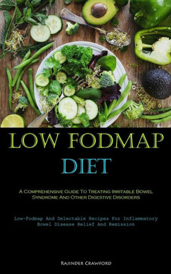 Low Fodmap Diet: A Comprehensive Guide To Treating Irritable Bowel Syndrome And Other Digestive Disorders (Low-Fodmap And Delectable Recipes For Inflammatory Bowel Disease Relief And Remission)