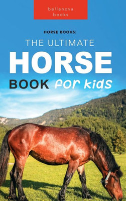 Horses: The Ultimate Horse Book For Kids:100+ Amazing Horse & Pony Facts, Photos, Quiz & More