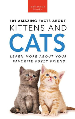 101 Amazing Facts About Kittens And Cats: Learn More About Your Favorite Fuzzy Friend (Animal Books For Kids)