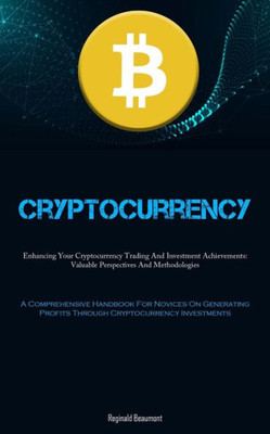 Cryptocurrency: Enhancing Your Cryptocurrency Trading And Investment Achievements: Valuable Perspectives And Methodologies (A Comprehensive Handbook ... Profits Through Cryptocurrency Investments)