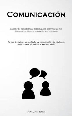 Comunicación: Mejorar Las Habilidades De Comunicación Interpersonal Para Fomentar Asociaciones Románticas Más Resistentes (Formas De Mejorar Las ... Y Ejercicios Diarios) (Spanish Edition)