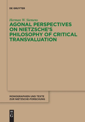 Agonal Perspectives On Nietzsche's Philosophy Of Critical Transvaluation (Monographien Und Texte Zur Nietzsche-Forschung)