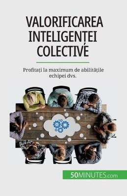 Valorificarea Inteligen?Ei Colective: Profita?I La Maximum De Abilita?Ile Echipei Dvs. (Romanian Edition)