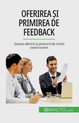 Oferirea ?I Primirea De Feedback: Esen?A Oferirii ?I Primirii De Critici Constructive (Romanian Edition)