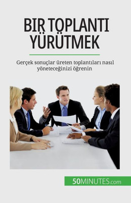 Bir Toplanti Yürütmek: Gerçek Sonuçlar Üreten Toplantilari Nasil Yöneteceginizi Ögrenin (Turkish Edition)