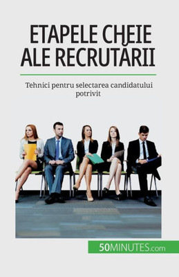 Etapele Cheie Ale Recrutarii: Tehnici Pentru Selectarea Candidatului Potrivit (Romanian Edition)