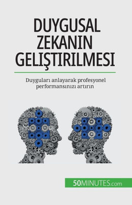 Duygusal Zekanin Gelistirilmesi: Duygulari Anlayarak Profesyonel Performansinizi Artirin (Turkish Edition)