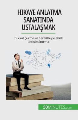 Hikaye Anlatma Sanatinda Ustalasmak: Dikkat Çekme Ve Her Kitleyle Etkili Iletisim Kurma (Turkish Edition)