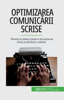 Optimizarea Comunicarii Scrise: Tehnici ?I Sfaturi Pentru Formularea Clara ?I Eficienta A Ideilor (Romanian Edition)