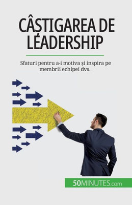 Câ?Tigarea De Leadership: Sfaturi Pentru A-I Motiva ?I Inspira Pe Membrii Echipei Dvs. (Romanian Edition)