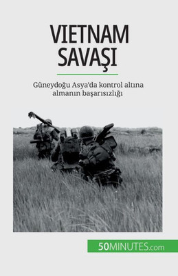 Vietnam Savasi: Güneydogu Asya'Da Kontrol Altina Almanin Basarisizligi (Turkish Edition)