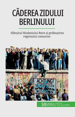 Caderea Zidului Berlinului: Sfâr?Itul Razboiului Rece ?I Prabu?Irea Regimului Comunist (Romanian Edition)