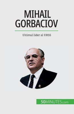 Mihail Gorbaciov: Ultimul Lider Al Urss (Romanian Edition)