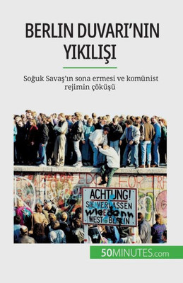 Berlin Duvari'Nin Yikilisi: Soguk Savas'In Sona Ermesi Ve Komünist Rejimin Çöküsü (Turkish Edition)