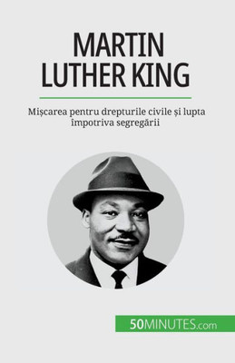 Martin Luther King: Mi?Carea Pentru Drepturile Civile ?I Lupta Împotriva Segregarii (Romanian Edition)