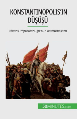 Konstantinopolis'In Düsüsü: Bizans Imparatorlugu'Nun Acimasiz Sonu (Turkish Edition)