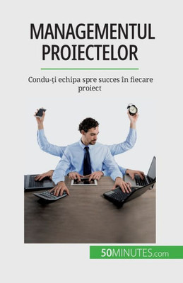 Managementul Proiectelor: Condu-?I Echipa Spre Succes În Fiecare Proiect (Romanian Edition)