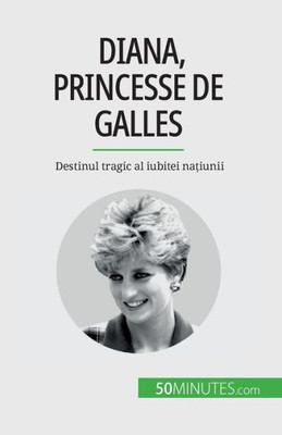 Diana, Princesse De Galles: Destinul Tragic Al Iubitei Na?Iunii (Romanian Edition)