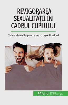 Revigorarea Sexualita?Ii În Cadrul Cuplului: Toate Sfaturile Pentru A-?I Cre?Te Libidoul (Romanian Edition)