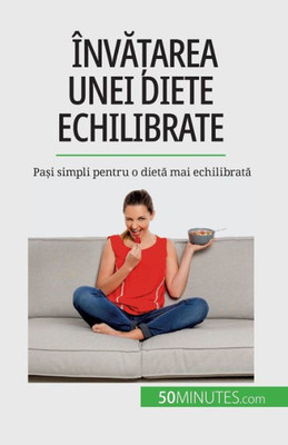 Înva?Area Unei Diete Echilibrate: Pa?I Simpli Pentru O Dieta Mai Echilibrata (Romanian Edition)