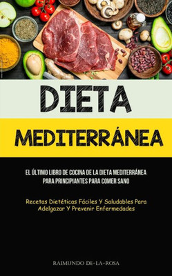 Dieta Mediterránea: El Último Libro De Cocina De La Dieta Mediterránea Para Principiantes Para Comer Sano (Recetas Dietéticas Fáciles Y Saludables ... Y Prevenir Enfermedades) (Spanish Edition)