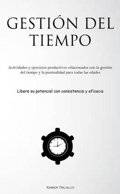 Gestión Del Tiempo: Actividades Y Ejercicios Productivos Relacionados Con La Gestión Del Tiempo Y La Puntualidad Para Todas Las Edades (Libere Su ... Consistencia Y Eficacia) (Spanish Edition)