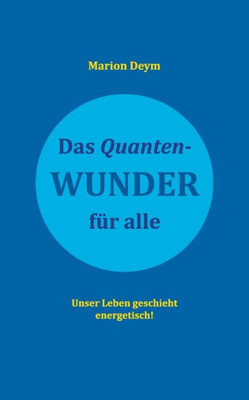 Das Quanten-Wunder: Für Alle Unser Leben Geschieht Energetisch! (German Edition)