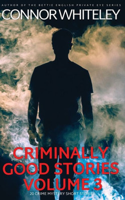 Criminally Good Stories Volume 3: 20 Crime Mystery Short Stories (Criminally Good Mystery Stories)