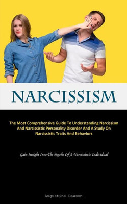 Narcissism: The Most Comprehensive Guide To Understanding Narcissism And Narcissistic Personality Disorder And A Study On Narcissistic Traits And ... Into The Psyche Of A Narcissistic Individual)