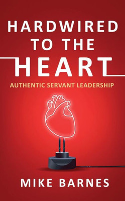 Hardwired To The Heart: Authentic Servant Leadership