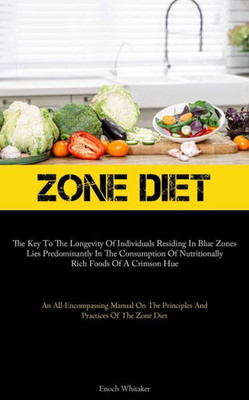 Zone Diet: The Key To The Longevity Of Individuals Residing In Blue Zones Lies Predominantly In The Consumption Of Nutritionally Rich Foods Of A ... Principles And Practices Of The Zone Diet)