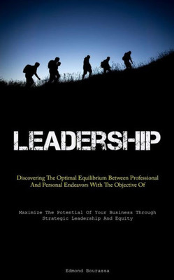 Leadership: Discovering The Optimal Equilibrium Between Professional And Personal Endeavors With The Objective Of Enhancing Societal Well-Being ... Through Strategic Leadership And Equity)