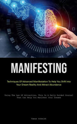 Manifesting: Techniques Of Advanced Manifestation To Help You Shift Into Your Dream Reality And Attract Abundance (Using The Law Of Attraction, This ... That Can Help You Manifest Your Dreams)