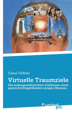 Virtuelle Traumziele: Die Außergewöhnlichen Erlebnisse Eines Querschnittsgelähmten Jungen Mannes. (German Edition)