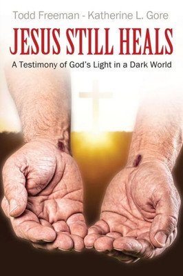 Jesus Still Heals: A Testimony Of God's Light In A Dark World