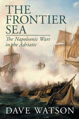 The Frontier Sea: The Napoleonic Wars In The Adriatic