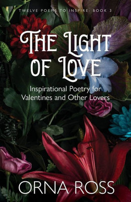 The Light Of Love: Inspirational Poetry For Valentines And Other Lovers (Twelve Poems To Inspire Gift Books)