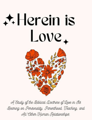 Herein Is Love: A Study Of The Biblical Doctrine Of Love In Its Bearing On Personality, Parenthood, Teaching, And All Other Human Relationships.