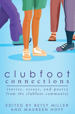 Clubfoot Connections: Stories, Essays, And Poetry From The Clubfoot Community