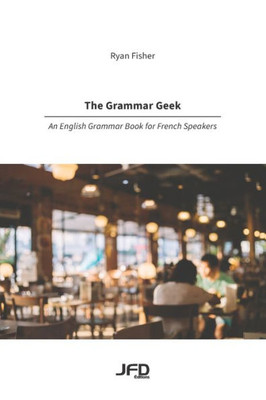 The Grammar Geek: An English Grammar Book For French Speakers