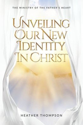 Unveiling Our New Identity In Christ: The Ministry Of The Father's Heart
