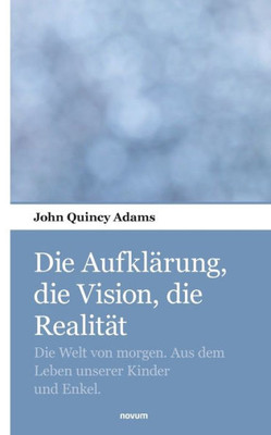 Die Aufklärung, Die Vision, Die Realität: Die Welt Von Morgen. Aus Dem Leben Unserer Kinder Und Enkel. (German Edition)