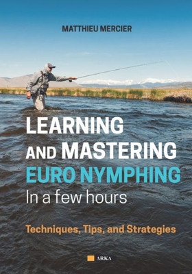 Learning And Mastering Euronymphing In A Few Hours: Techniques, Tips, And Strategies