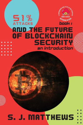 51% Attacks And The Future Of Blockchain Security: An Introduction (Defending Bitcoin: A Comprehensive Guide To 51% Attack Prevention)